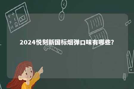 2024悦刻新国标烟弹口味有哪些	？ 